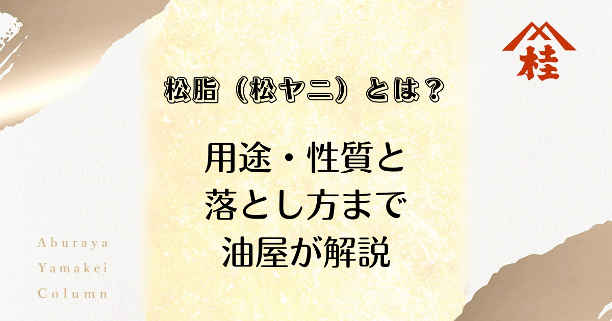 松脂（松ヤニ）とは？用途・性質と落とし方まで油屋が解説